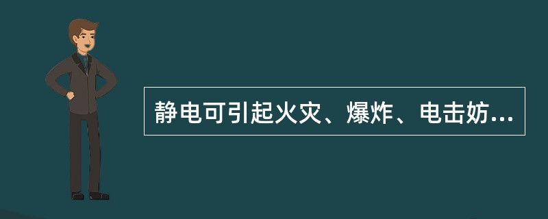 静电可引起火灾、爆炸、电击妨碍生产。