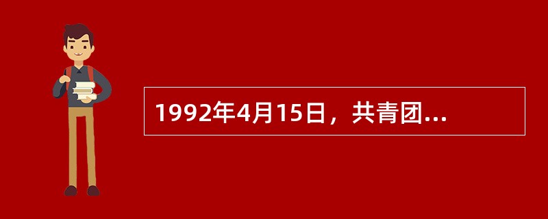 1992年4月15日，共青团中央、中国少年发展基金会公布自1990年9月以来邓小