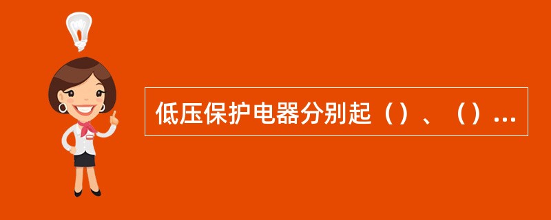 低压保护电器分别起（）、（）、（）的作用。