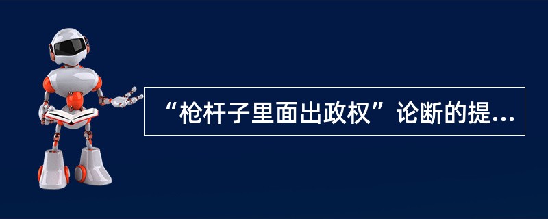 “枪杆子里面出政权”论断的提出是在（）。