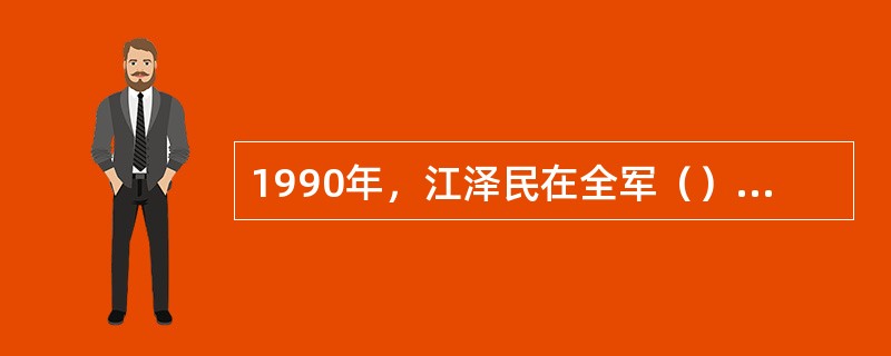 1990年，江泽民在全军（）工作会议上向部队提出“政治合格，军事过硬，作风优良，