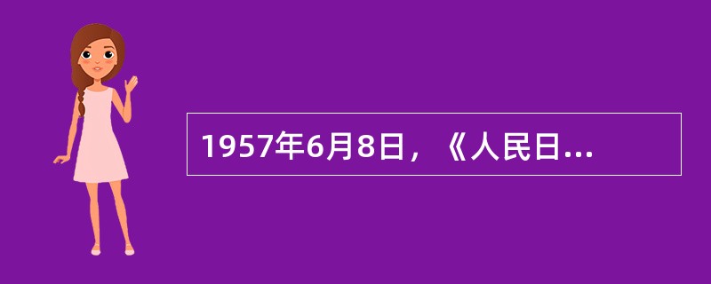 1957年6月8日，《人民日报》发表题为《这是为什么》的社论，标志着反右派运动的