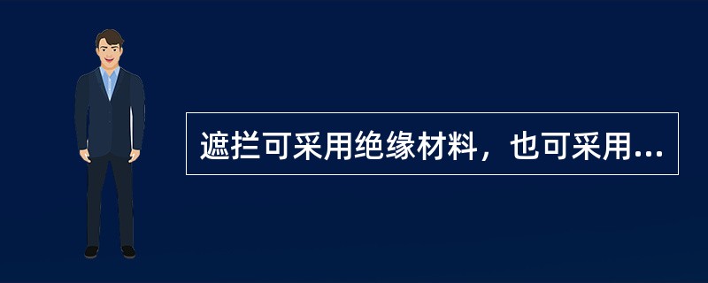 遮拦可采用绝缘材料，也可采用导体制作。