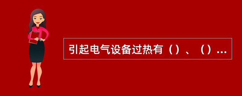 引起电气设备过热有（）、（）、（）、（）、（）。