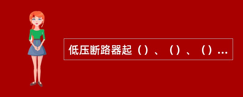 低压断路器起（）、（）、（）的作用。