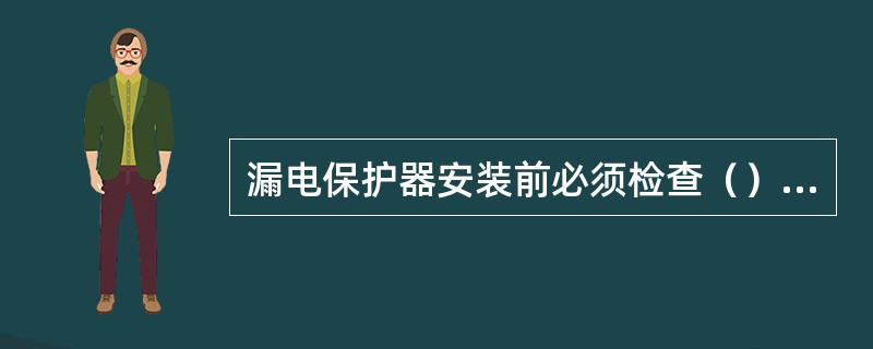 漏电保护器安装前必须检查（）、（）、（）、（）、（）五项内容。