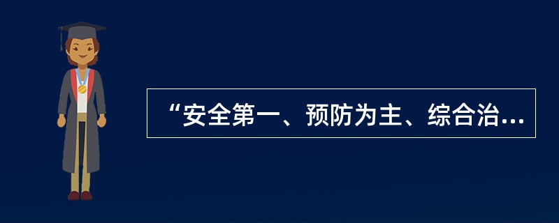 “安全第一、预防为主、综合治理”，三者是目标、原则和手段、措施的有机统一的辩证关