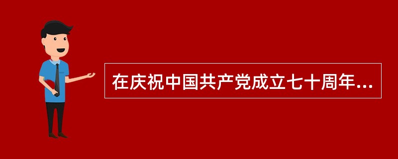 在庆祝中国共产党成立七十周年大会上，江泽民把党领导全国各族人民为中国社会的进步所