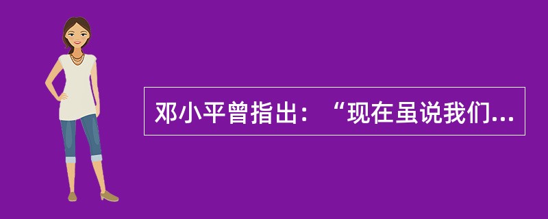 邓小平曾指出：“现在虽说我们也在搞社会主义，但事实上不够格”。所谓“不够格”包括