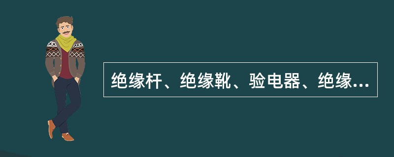 绝缘杆、绝缘靴、验电器、绝缘手套电气实验周期是（）、（）、（）、（）。