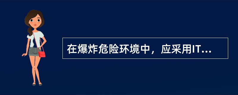 在爆炸危险环境中，应采用IT系统时，可不装漏电时能自动切断电源的保护装置。