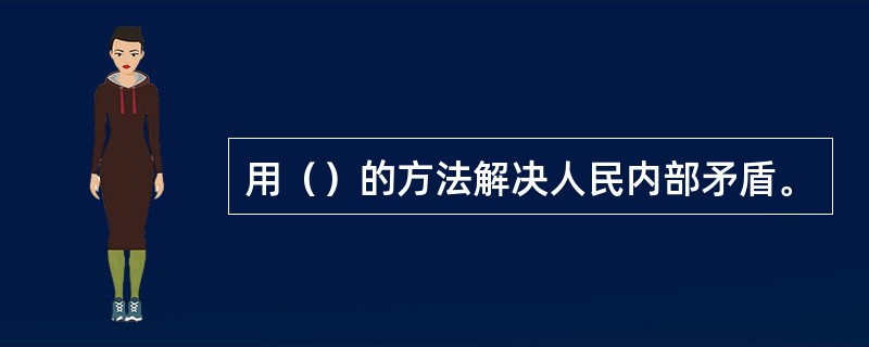 用（）的方法解决人民内部矛盾。