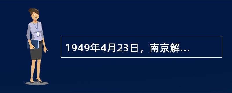 1949年4月23日，南京解放，宣告了国民党反动统治的彻底覆灭。