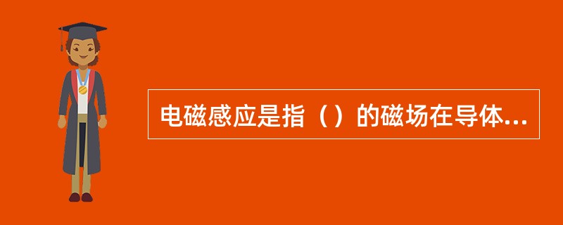 电磁感应是指（）的磁场在导体中产生电动势的现象。