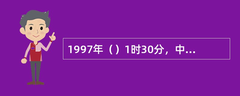 1997年（）1时30分，中华人民共和国香港特别行政区政府暨特区政府宣誓就职仪式