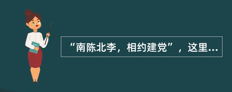 “南陈北李，相约建党”，这里的“李”指的是（）。