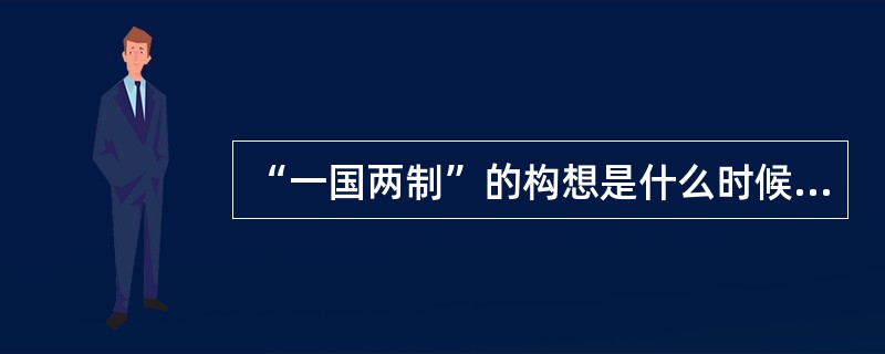 “一国两制”的构想是什么时候提出的？（）