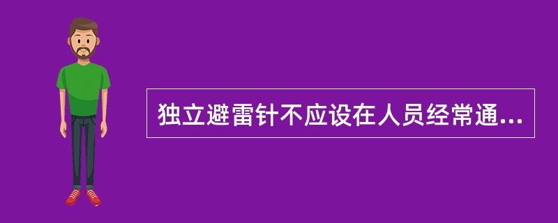 独立避雷针不应设在人员经常通行的地方，避雷针及其接地装置与道路或出入口等的距离不