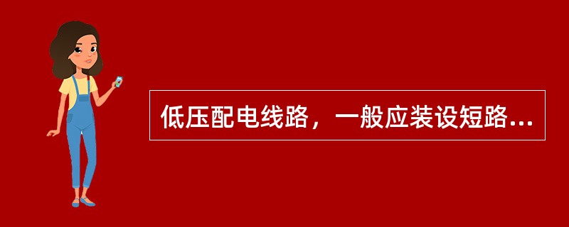 低压配电线路，一般应装设短路保护装置，在（）中，尚应设有过负荷保护。