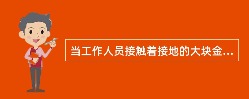 当工作人员接触着接地的大块金属面或金属构架、或在金属容器内、狭窄场所中，以及在特