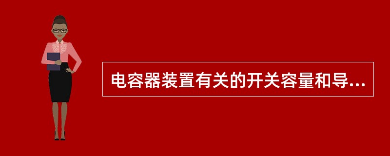 电容器装置有关的开关容量和导体的安全载流量，应按长期允许电流不应小于电容器额定电