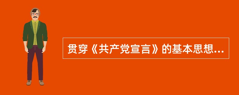 贯穿《共产党宣言》的基本思想是（）。