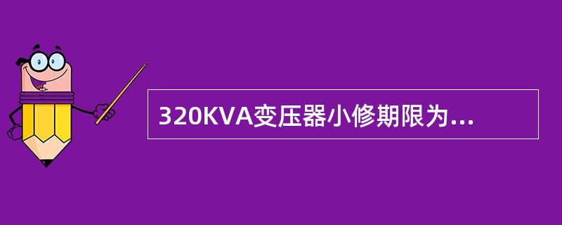 320KVA变压器小修期限为（）至少进行1—2次。