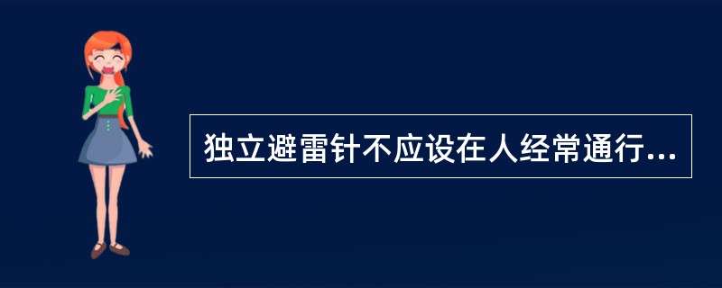 独立避雷针不应设在人经常通行的地方，避雷针及其接地装置与道路或出入口等的距离不宜