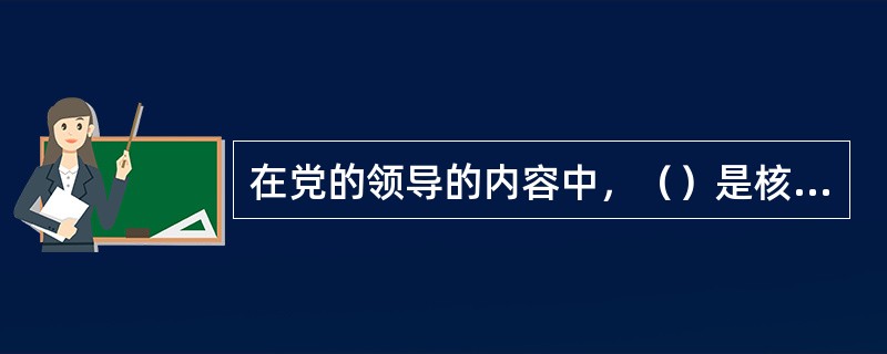 在党的领导的内容中，（）是核心和根本。同时，也必须坚持其他方面的领导。