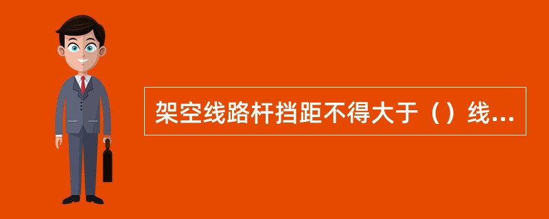 架空线路杆挡距不得大于（）线距不得小于0.3。
