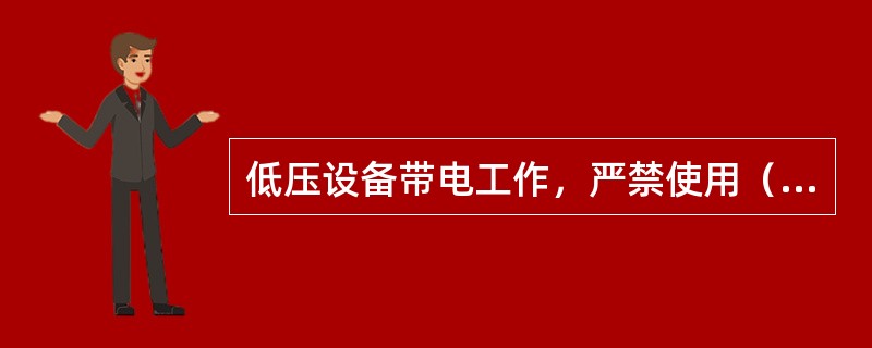 低压设备带电工作，严禁使用（）。