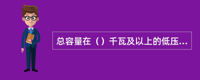 总容量在（）千瓦及以上的低压电容器组，应每相加装电压、电流表。