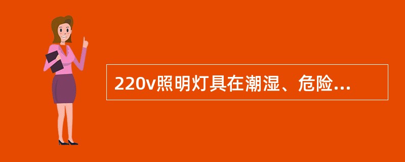 220v照明灯具在潮湿、危险场所及户外的高度不低于2.0m。