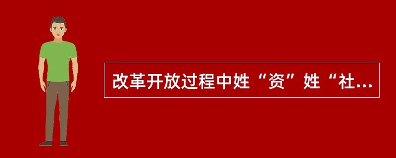 改革开放过程中姓“资”姓“社”的判断标准是看是否坚持计划经济。