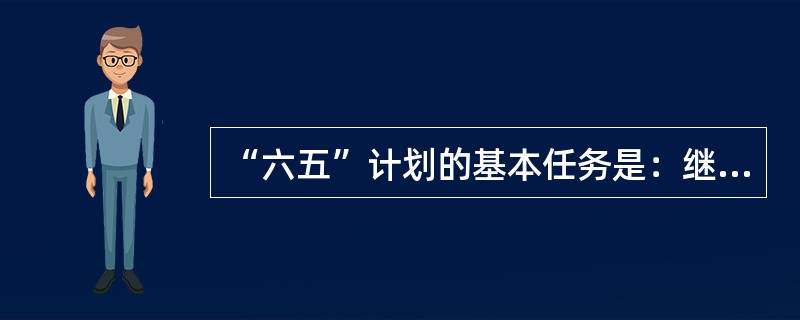 “六五”计划的基本任务是：继续贯彻执行（）的方针，进一步解决过去遗留来下来的阻碍