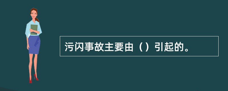 污闪事故主要由（）引起的。