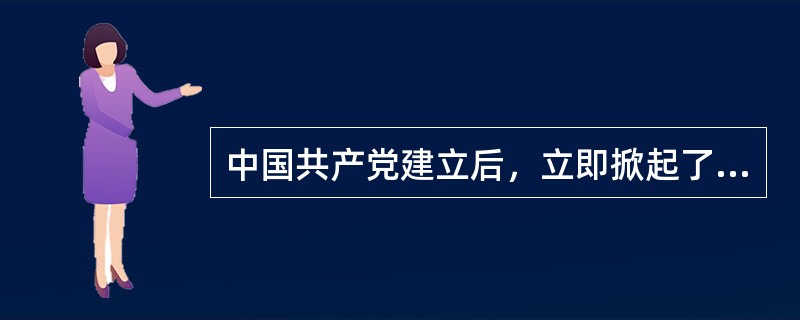 中国共产党建立后，立即掀起了农民运动的高潮。