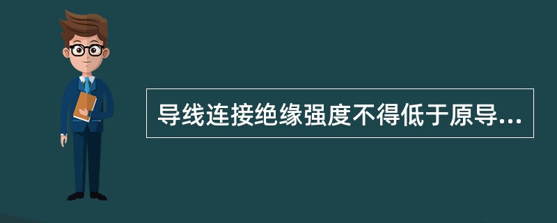 导线连接绝缘强度不得低于原导线的绝缘强度，接头部位电阻不得大于原导线电阻的1.2