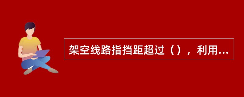 架空线路指挡距超过（），利用杆塔敷设，架设在地面之上的高、低压电力线路。