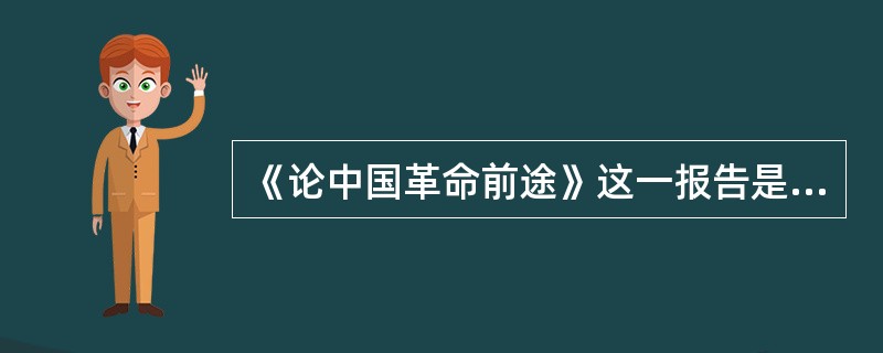 《论中国革命前途》这一报告是谁作的？（）