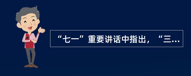 “七一”重要讲话中指出，“三个代表”重要思想的本质是立党为民、执政为公。