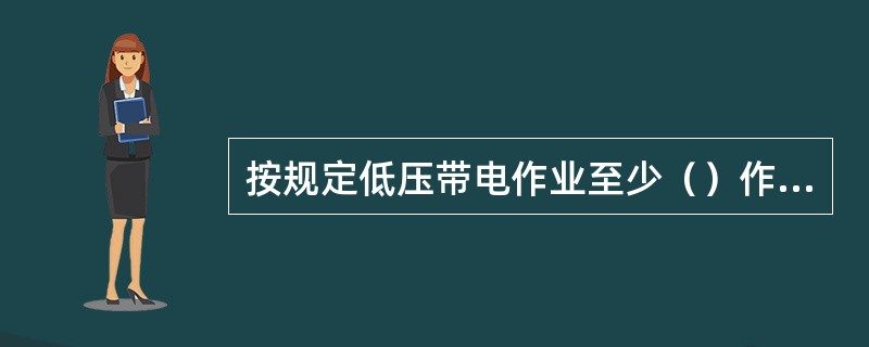 按规定低压带电作业至少（）作业。