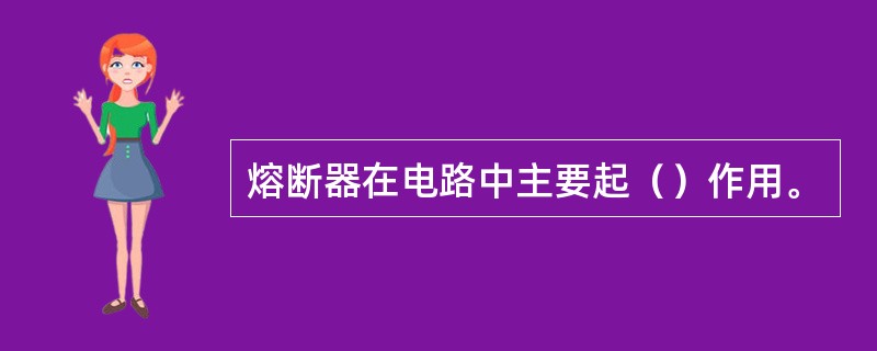 熔断器在电路中主要起（）作用。