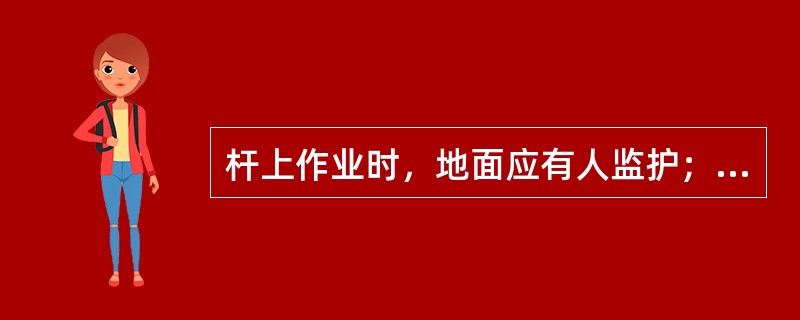 杆上作业时，地面应有人监护；传递物品必须使用吊绳；杆下半径1m内不准站人，现场工