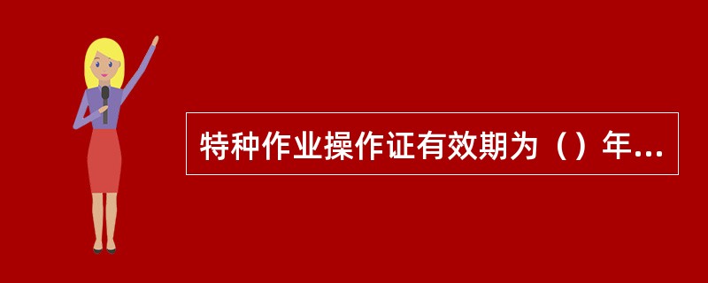 特种作业操作证有效期为（）年，在全国范围内有效。