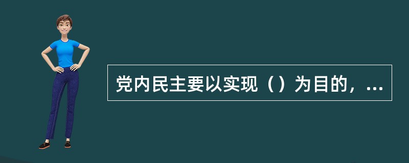 党内民主要以实现（）为目的，以引导、保护、发挥积极性为出发点，紧密结合党组织的职