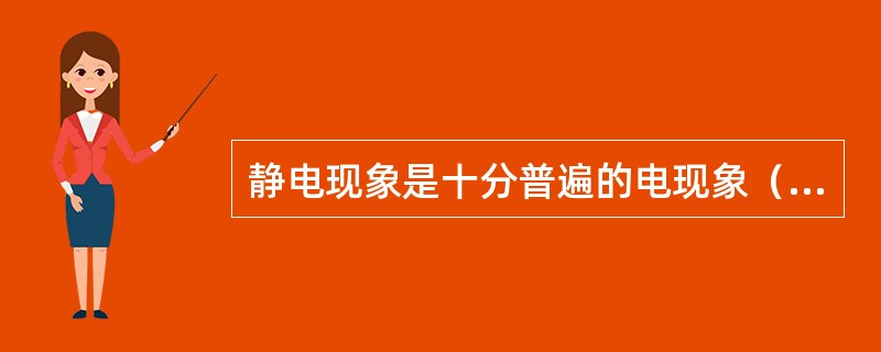 静电现象是十分普遍的电现象（）是它的最大危害。