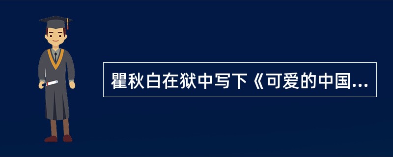 瞿秋白在狱中写下《可爱的中国》等不朽篇章。