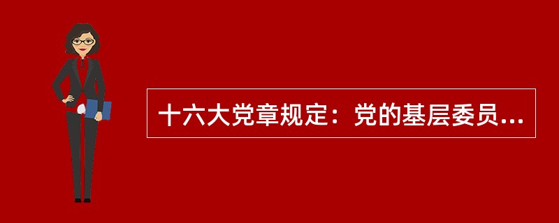 十六大党章规定：党的基层委员会每届任期为四年。