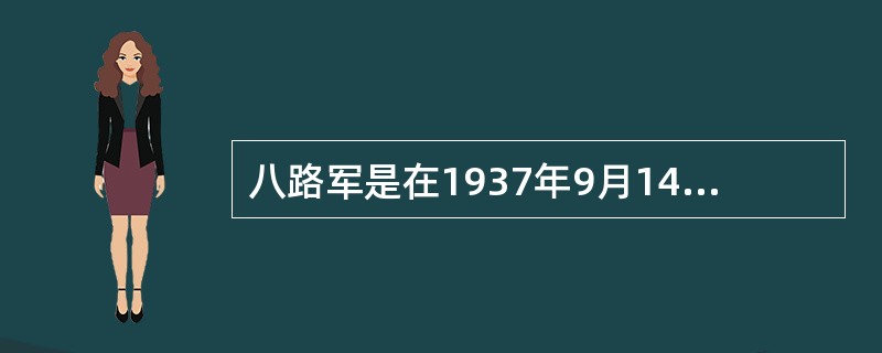 八路军是在1937年9月14日改称为第十八集团军的。